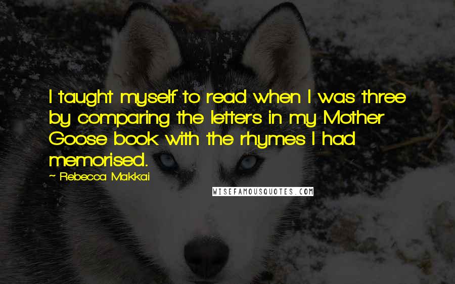 Rebecca Makkai Quotes: I taught myself to read when I was three by comparing the letters in my Mother Goose book with the rhymes I had memorised.