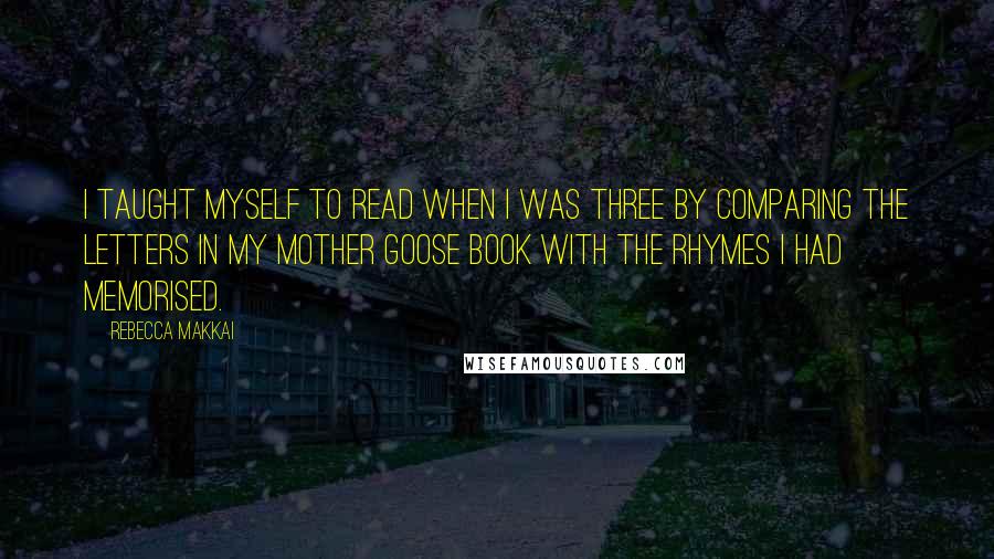 Rebecca Makkai Quotes: I taught myself to read when I was three by comparing the letters in my Mother Goose book with the rhymes I had memorised.