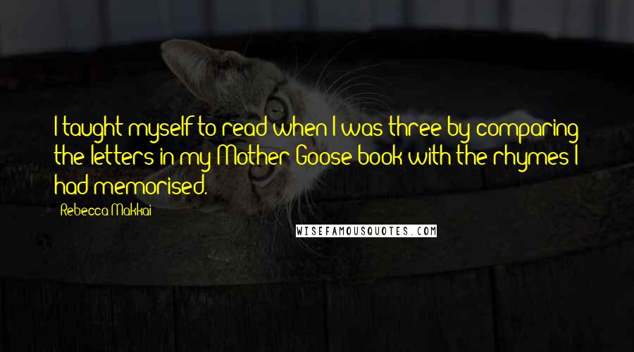 Rebecca Makkai Quotes: I taught myself to read when I was three by comparing the letters in my Mother Goose book with the rhymes I had memorised.