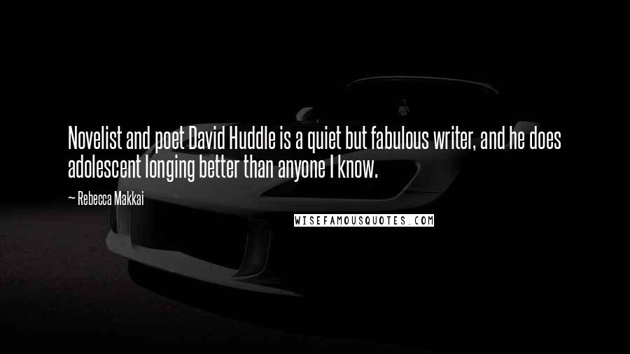 Rebecca Makkai Quotes: Novelist and poet David Huddle is a quiet but fabulous writer, and he does adolescent longing better than anyone I know.