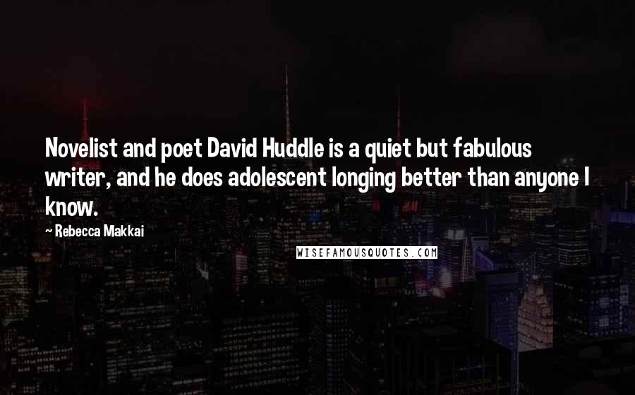 Rebecca Makkai Quotes: Novelist and poet David Huddle is a quiet but fabulous writer, and he does adolescent longing better than anyone I know.