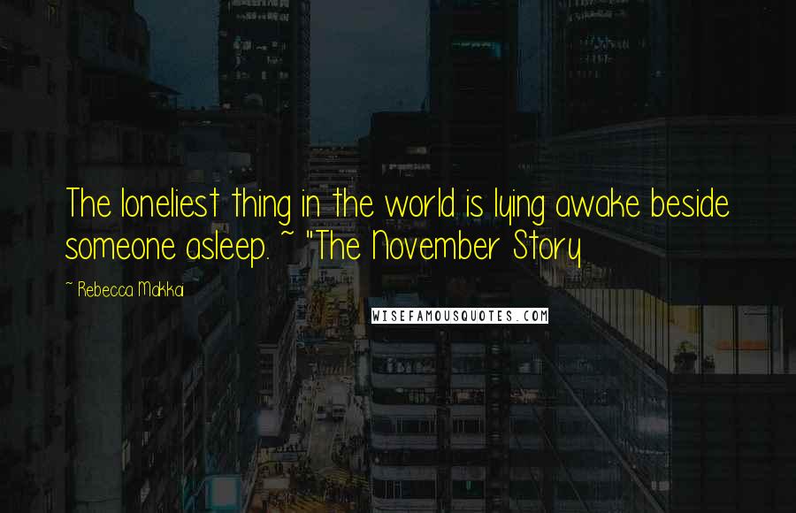Rebecca Makkai Quotes: The loneliest thing in the world is lying awake beside someone asleep. ~ "The November Story