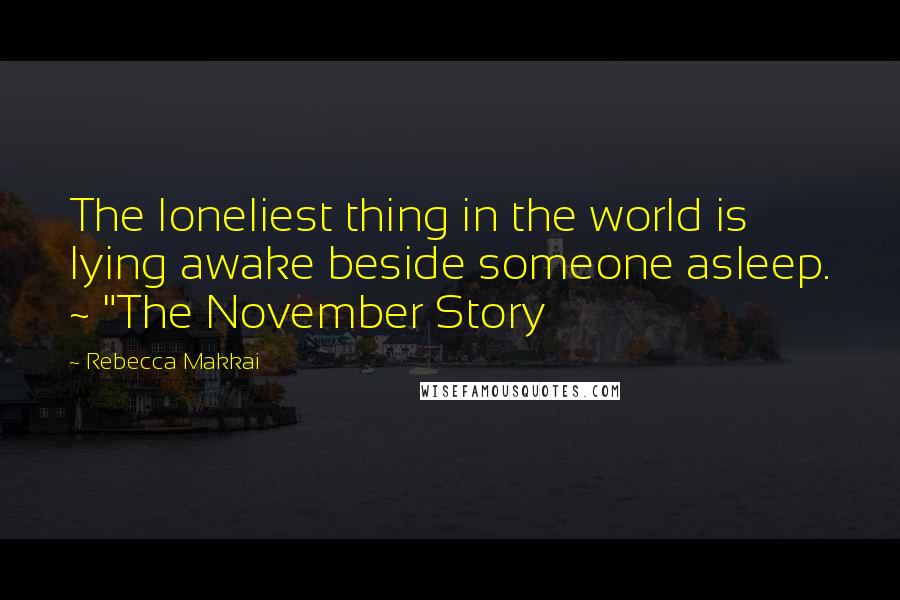 Rebecca Makkai Quotes: The loneliest thing in the world is lying awake beside someone asleep. ~ "The November Story