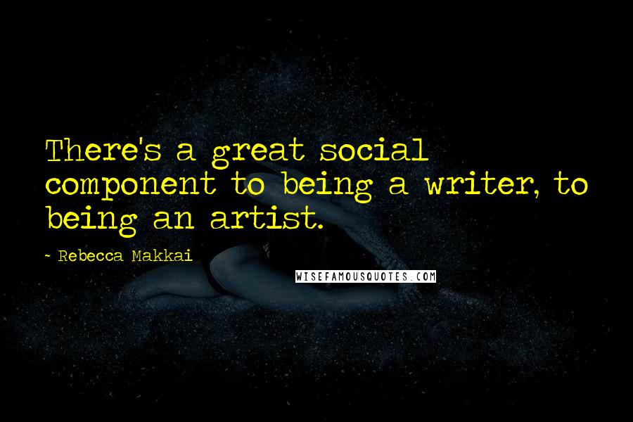 Rebecca Makkai Quotes: There's a great social component to being a writer, to being an artist.