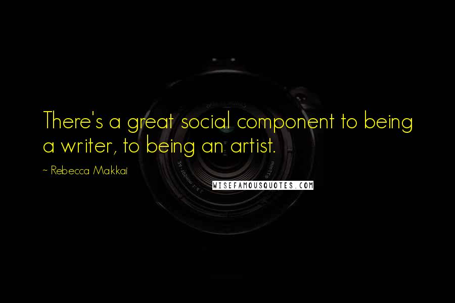 Rebecca Makkai Quotes: There's a great social component to being a writer, to being an artist.