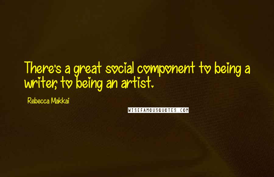 Rebecca Makkai Quotes: There's a great social component to being a writer, to being an artist.