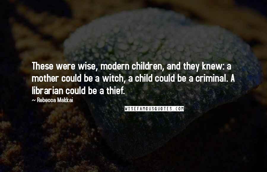 Rebecca Makkai Quotes: These were wise, modern children, and they knew: a mother could be a witch, a child could be a criminal. A librarian could be a thief.