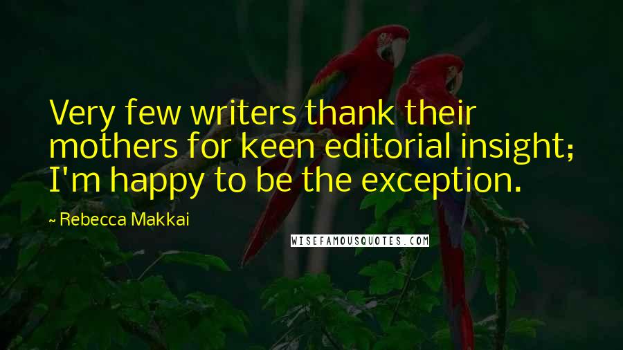 Rebecca Makkai Quotes: Very few writers thank their mothers for keen editorial insight; I'm happy to be the exception.