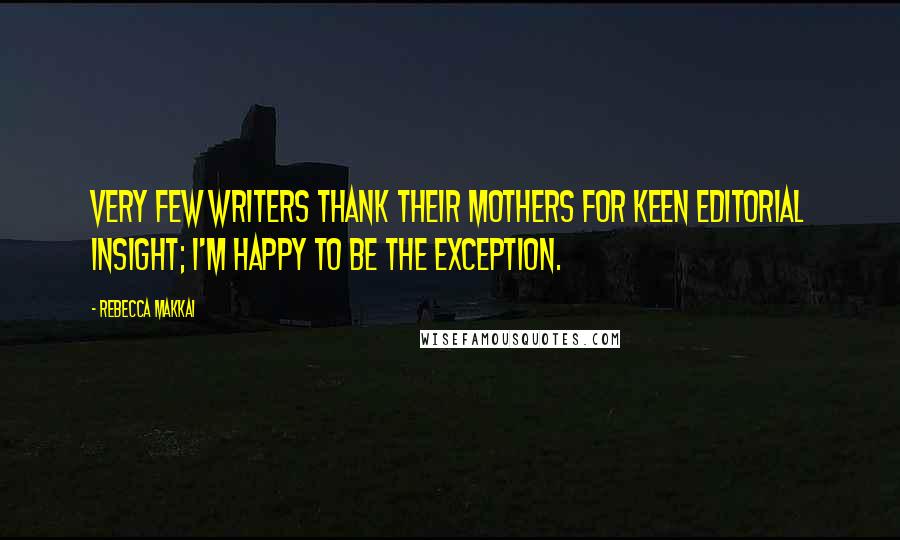Rebecca Makkai Quotes: Very few writers thank their mothers for keen editorial insight; I'm happy to be the exception.