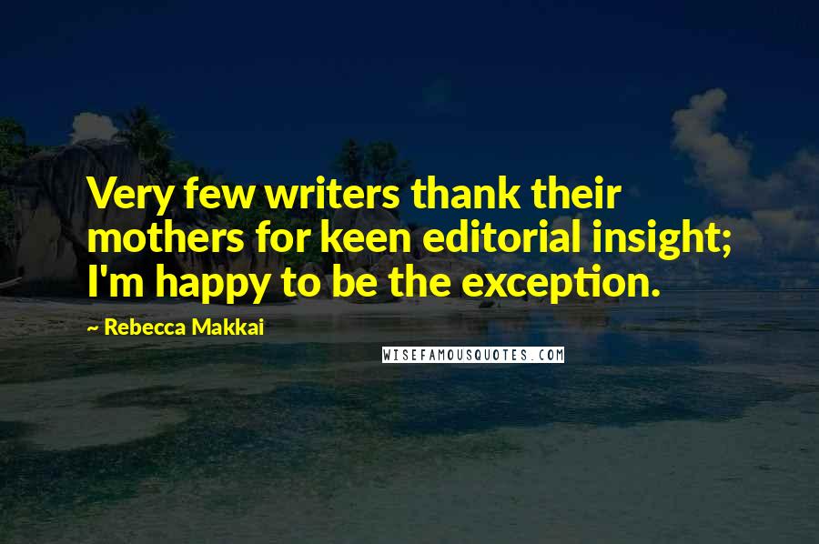 Rebecca Makkai Quotes: Very few writers thank their mothers for keen editorial insight; I'm happy to be the exception.