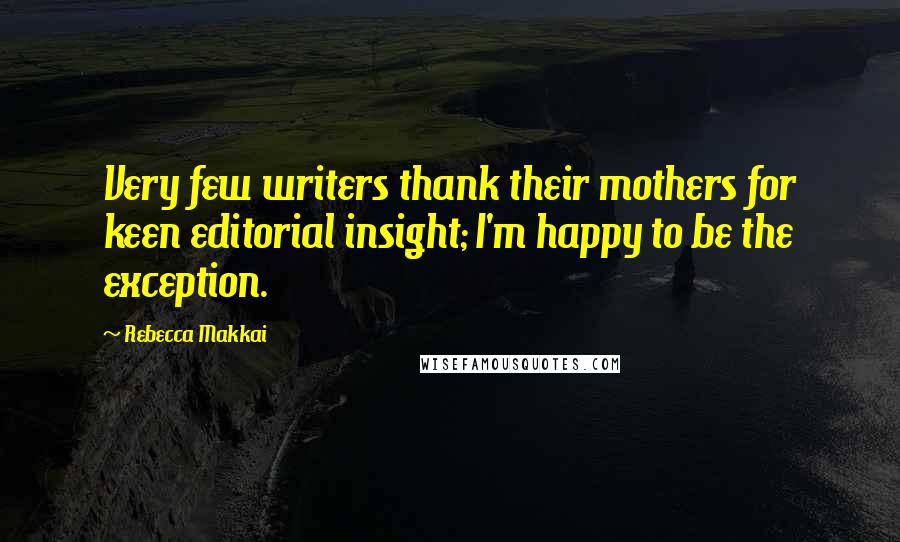 Rebecca Makkai Quotes: Very few writers thank their mothers for keen editorial insight; I'm happy to be the exception.