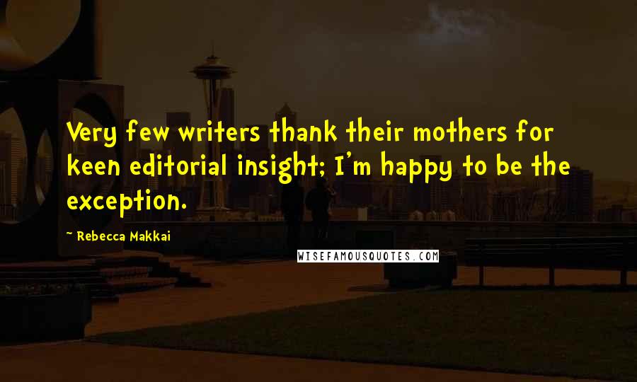 Rebecca Makkai Quotes: Very few writers thank their mothers for keen editorial insight; I'm happy to be the exception.