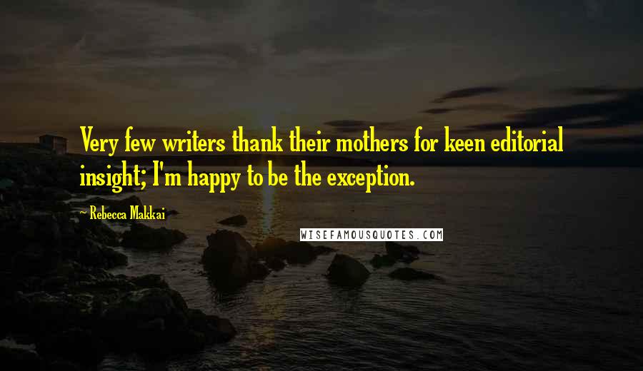 Rebecca Makkai Quotes: Very few writers thank their mothers for keen editorial insight; I'm happy to be the exception.
