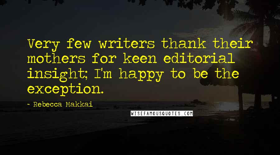 Rebecca Makkai Quotes: Very few writers thank their mothers for keen editorial insight; I'm happy to be the exception.
