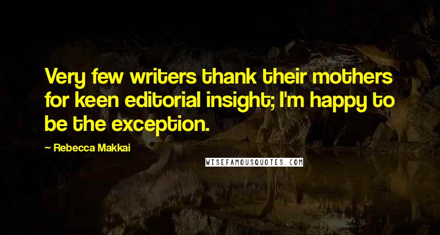 Rebecca Makkai Quotes: Very few writers thank their mothers for keen editorial insight; I'm happy to be the exception.