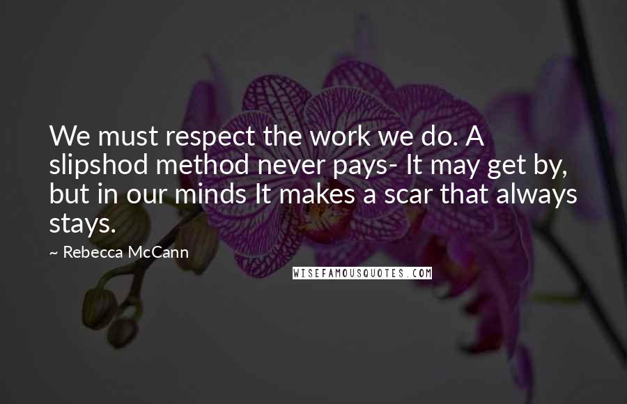 Rebecca McCann Quotes: We must respect the work we do. A slipshod method never pays- It may get by, but in our minds It makes a scar that always stays.