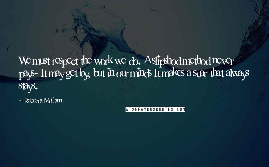 Rebecca McCann Quotes: We must respect the work we do. A slipshod method never pays- It may get by, but in our minds It makes a scar that always stays.