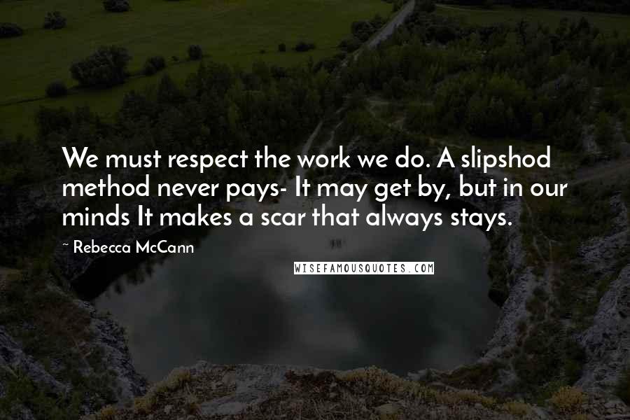 Rebecca McCann Quotes: We must respect the work we do. A slipshod method never pays- It may get by, but in our minds It makes a scar that always stays.