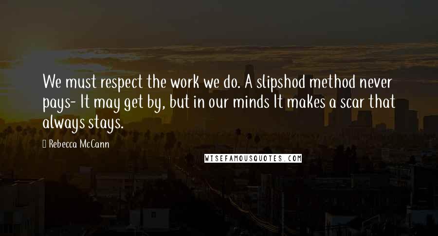 Rebecca McCann Quotes: We must respect the work we do. A slipshod method never pays- It may get by, but in our minds It makes a scar that always stays.