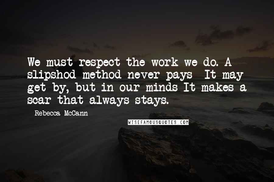 Rebecca McCann Quotes: We must respect the work we do. A slipshod method never pays- It may get by, but in our minds It makes a scar that always stays.