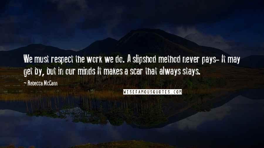 Rebecca McCann Quotes: We must respect the work we do. A slipshod method never pays- It may get by, but in our minds It makes a scar that always stays.