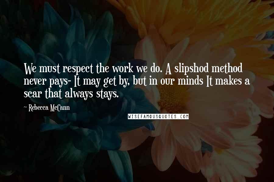 Rebecca McCann Quotes: We must respect the work we do. A slipshod method never pays- It may get by, but in our minds It makes a scar that always stays.