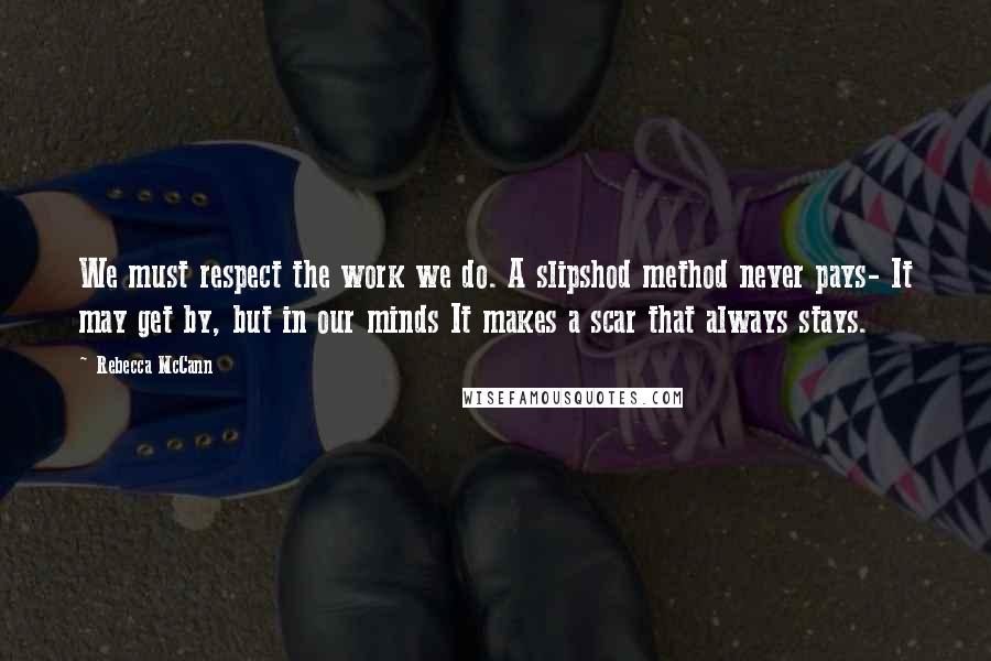 Rebecca McCann Quotes: We must respect the work we do. A slipshod method never pays- It may get by, but in our minds It makes a scar that always stays.