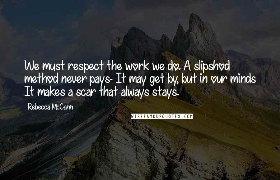 Rebecca McCann Quotes: We must respect the work we do. A slipshod method never pays- It may get by, but in our minds It makes a scar that always stays.