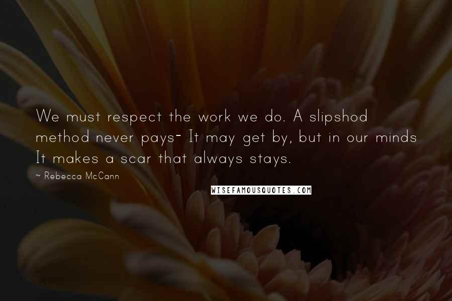 Rebecca McCann Quotes: We must respect the work we do. A slipshod method never pays- It may get by, but in our minds It makes a scar that always stays.