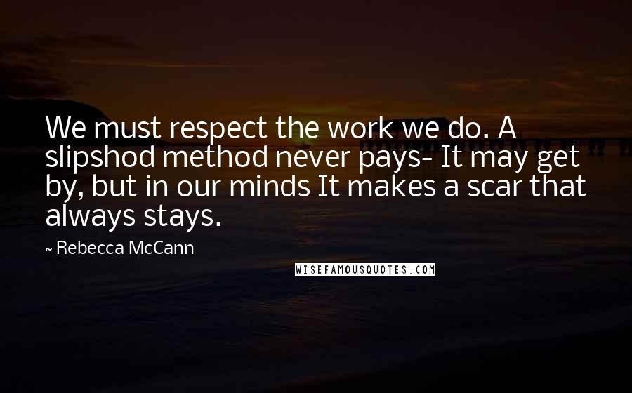 Rebecca McCann Quotes: We must respect the work we do. A slipshod method never pays- It may get by, but in our minds It makes a scar that always stays.