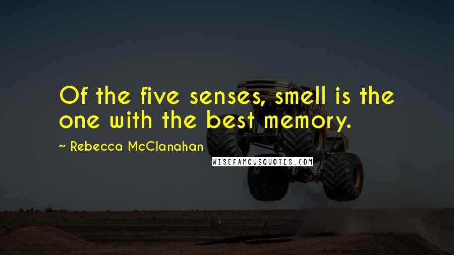 Rebecca McClanahan Quotes: Of the five senses, smell is the one with the best memory.