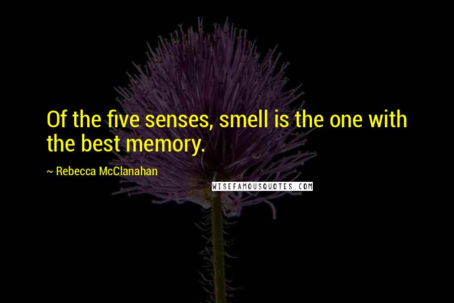 Rebecca McClanahan Quotes: Of the five senses, smell is the one with the best memory.