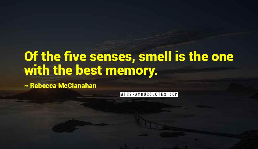 Rebecca McClanahan Quotes: Of the five senses, smell is the one with the best memory.