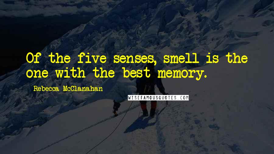 Rebecca McClanahan Quotes: Of the five senses, smell is the one with the best memory.