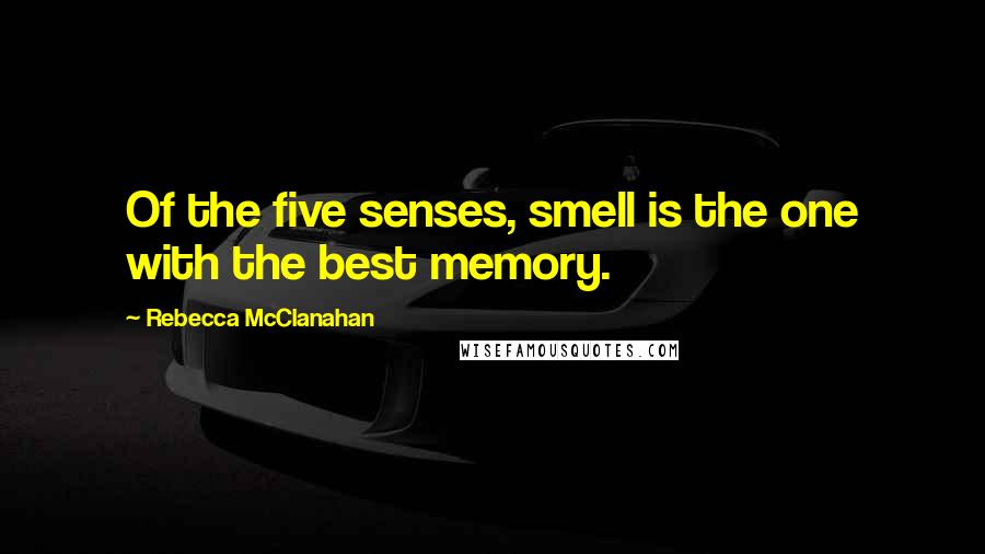 Rebecca McClanahan Quotes: Of the five senses, smell is the one with the best memory.