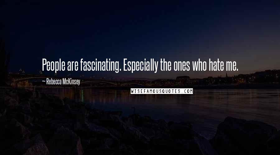 Rebecca McKinsey Quotes: People are fascinating. Especially the ones who hate me.