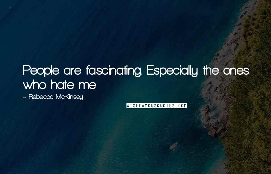 Rebecca McKinsey Quotes: People are fascinating. Especially the ones who hate me.