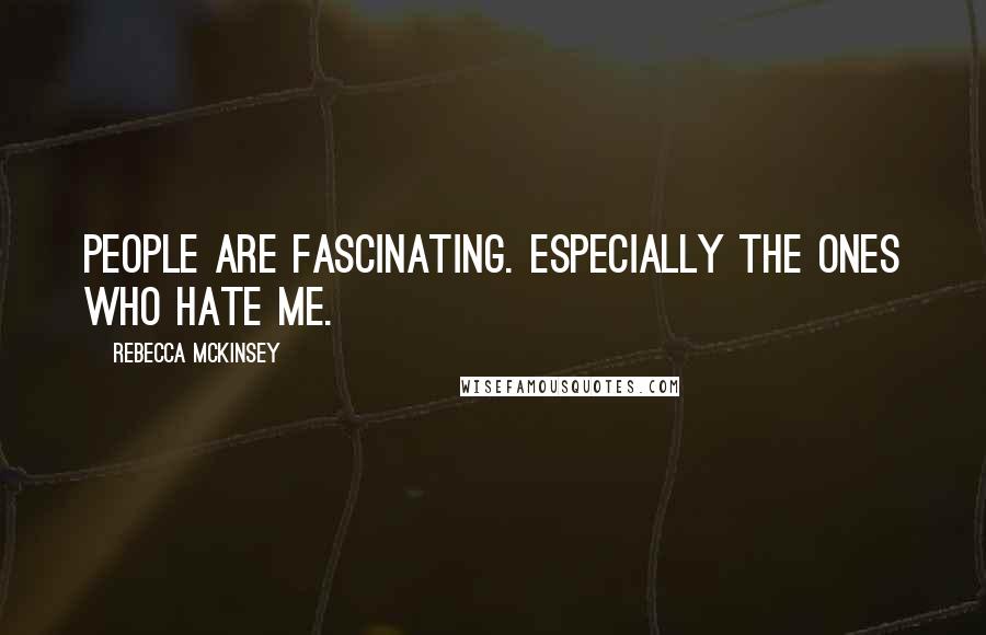 Rebecca McKinsey Quotes: People are fascinating. Especially the ones who hate me.