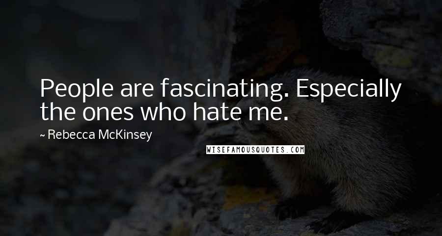 Rebecca McKinsey Quotes: People are fascinating. Especially the ones who hate me.