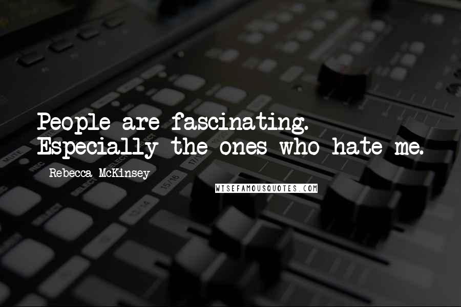 Rebecca McKinsey Quotes: People are fascinating. Especially the ones who hate me.