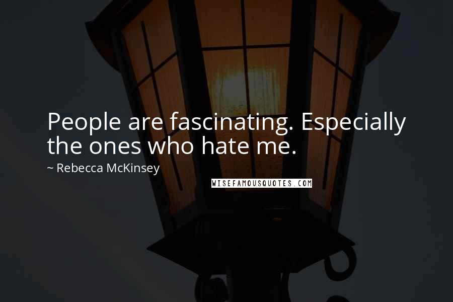 Rebecca McKinsey Quotes: People are fascinating. Especially the ones who hate me.