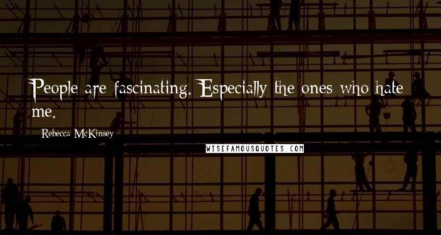 Rebecca McKinsey Quotes: People are fascinating. Especially the ones who hate me.