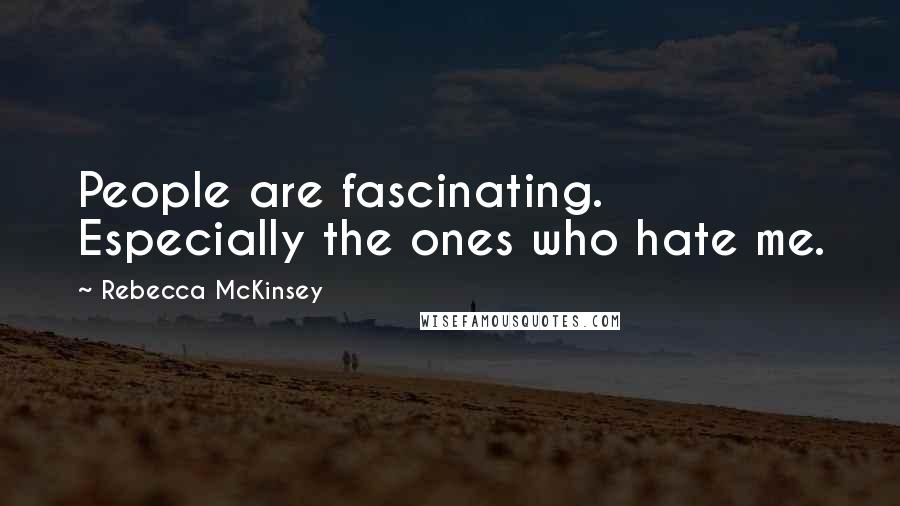 Rebecca McKinsey Quotes: People are fascinating. Especially the ones who hate me.