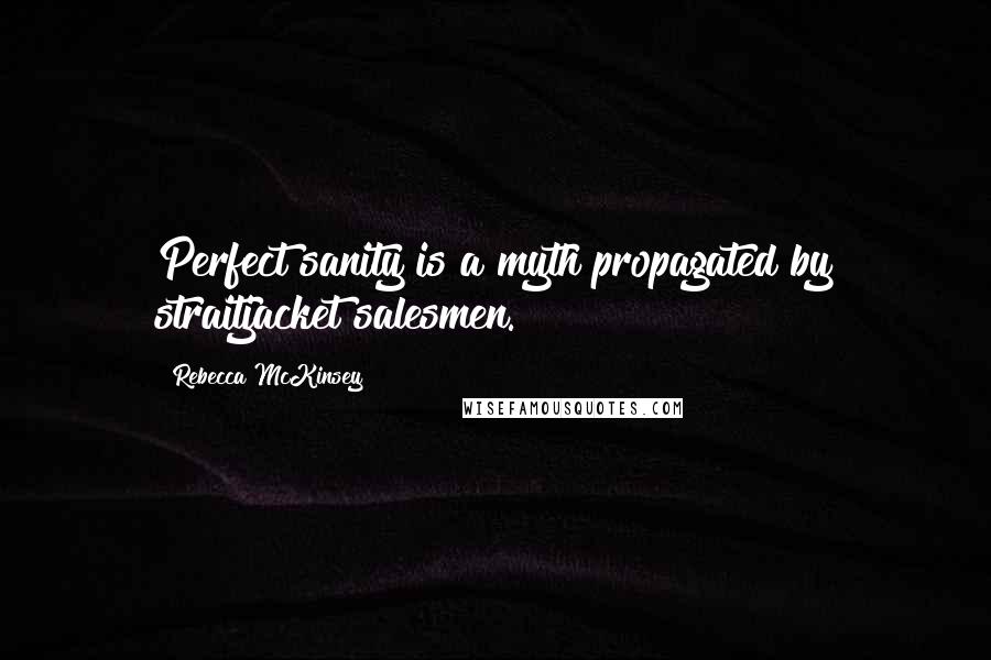 Rebecca McKinsey Quotes: Perfect sanity is a myth propagated by straitjacket salesmen.