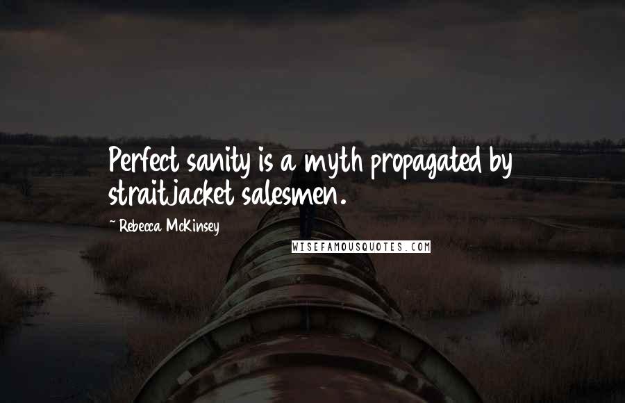 Rebecca McKinsey Quotes: Perfect sanity is a myth propagated by straitjacket salesmen.