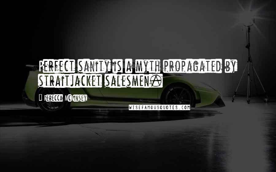 Rebecca McKinsey Quotes: Perfect sanity is a myth propagated by straitjacket salesmen.