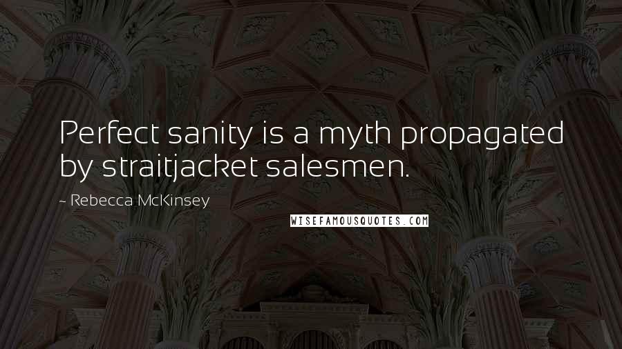 Rebecca McKinsey Quotes: Perfect sanity is a myth propagated by straitjacket salesmen.