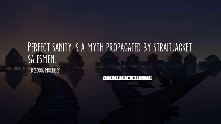 Rebecca McKinsey Quotes: Perfect sanity is a myth propagated by straitjacket salesmen.