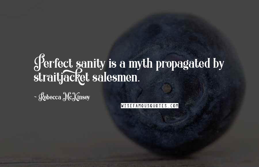 Rebecca McKinsey Quotes: Perfect sanity is a myth propagated by straitjacket salesmen.