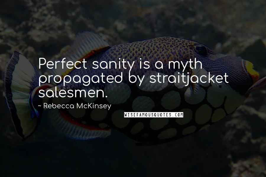 Rebecca McKinsey Quotes: Perfect sanity is a myth propagated by straitjacket salesmen.